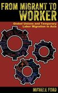 From Migrant to Worker di Michele Ford edito da ILR Press