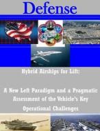 Hybrid Airships for Lift: A New Left Paradigm and a Pragmatic Assessment of the Vehicle's Key Operational Challenges di Air Force Fellows Air University edito da Createspace