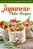 Japanese Paleo Recipes: An Easy, 123 Guide to Japanese Paleo Cooking di Gordon Rock edito da Createspace