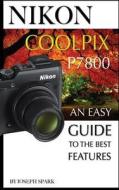 Nikon Coolpix P7800: An Easy Guide to the Best Features di Joseph Spark edito da Createspace