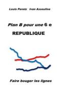 Plan B Pour Une 6 E Republique: Faire Bouger Les Lignes di Louis Peretz edito da Createspace