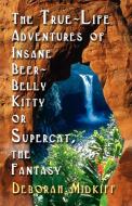 The True-Life Adventures of Insane Beer-Belly Kitty or Supercat the Fantasy di Deborah Midkiff edito da BOOKLOCKER.COM INC
