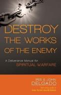 Destroy the Works of the Enemy: A Deliverance Manual for Spiritual Warfare di Iris Delgado, John Delgado edito da CREATION HOUSE