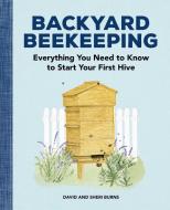 Backyard Beekeeping: Everything You Need to Know to Start Your First Hive di David Burns, Sheri Burns edito da ROCKRIDGE PR