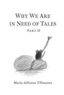 Why We Are in Need of Tales: Part Two di Maria Davenza Tillmanns edito da IGUANA BOOKS
