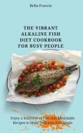 The Vibrant Alkaline Fish Diet Cookbook for Busy People di Bella Francis edito da Bella Francis