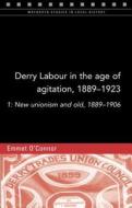Derry Labour in the Age of Agitation, 1889-1923: 1: New Unionism and Old, 1889-1906 di Emmet O'Connor edito da FOUR COURTS PR