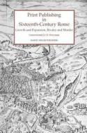 Print Publishing in Sixteenth-Century Rome: Growth and Expansion, Rivalry and Murder di Christopher Lce Witcombe edito da HARVEY MILLER PUBL
