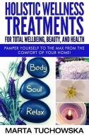 Holistic Wellness Treatments For Total Wellbeing, Beauty, and Health di Marta Tuchowska edito da Holistic Wellness Project