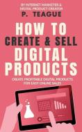 How To Create & Sell Digital Products: Create profitable digital products for easy online sales di P. Teague edito da LIGHTNING SOURCE INC