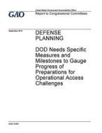 Defense Planning: Dod Needs Specific Measures and Milestones to Gauge Progress of Preparations for Operational Access Challenges di United States Government Account Office edito da Createspace Independent Publishing Platform