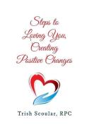 Steps to Loving You, Creating Positive Changes di Trish Scoular Rpc edito da Prominence Publishing
