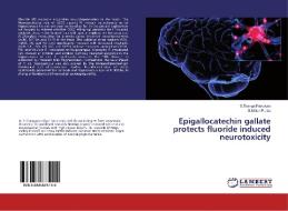 Epigallocatechin gallate protects fluoride induced neurotoxicity di S. Thanga Pandiyan, S. Milton Prabu edito da LAP Lambert Academic Publishing