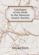 Catalogue Of The Birds In The Museum Asiatic Society di Edward Blyth edito da Book On Demand Ltd.