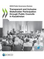 Transparent And Inclusive Stakeholder Participation Through Public Councils In Kazakhstan di Organisation for Economic Co-operation and Development edito da Organization For Economic Co-operation And Development (oecd