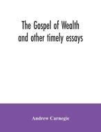 The Gospel of Wealth and other timely essays di Andrew Carnegie edito da Alpha Editions
