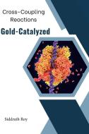 Cross-Coupling Reactions Catalyzed by Gold di Siddrath Roy edito da Self Published