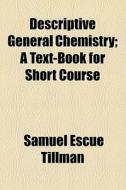 Descriptive General Chemistry; A Text-book For Short Course di Samuel Escue Tillman edito da General Books Llc