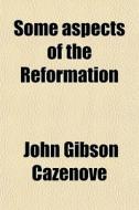 Some Aspects Of The Reformation di John Gibson Cazenove edito da General Books Llc
