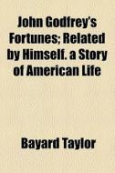 John Godfrey's Fortunes; Related By Himself. A Story Of American Life di Bayard Taylor edito da General Books Llc