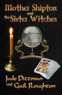 Mother Shipton and the Sister Witches di Gail Roughton, Jude Pittman edito da FIREFLY BOOKS LTD