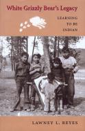 White Grizzly Bear's Legacy: Learning to Be Indian di Lawney L. Reyes edito da UNIV OF WASHINGTON PR