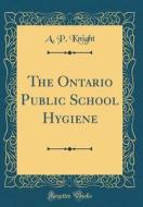 The Ontario Public School Hygiene (Classic Reprint) di A. P. Knight edito da Forgotten Books