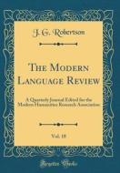 The Modern Language Review, Vol. 18: A Quarterly Journal Edited for the Modern Humanities Research Association (Classic Reprint) di J. G. Robertson edito da Forgotten Books