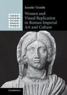 Women and Visual Replication in Roman Imperial Art and Culture di Jennifer Trimble edito da Cambridge University Press