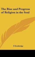 The Rise And Progress Of Religion In The Soul di P. Doddridge edito da Kessinger Publishing Co