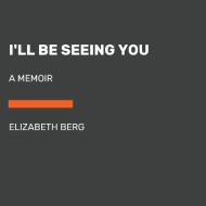 I'll Be Seeing You: A Memoir di Elizabeth Berg edito da RANDOM HOUSE LARGE PRINT