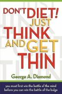 Don't Diet! Just Think and Get Thin di George A. Diamond edito da A & C PUB