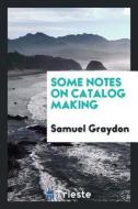 Some Notes on Catalog Making di Samuel Graydon edito da LIGHTNING SOURCE INC