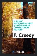Electric Mechanism; Part. I; Single-Phase Commutator Motors di F. Creedy edito da LIGHTNING SOURCE INC