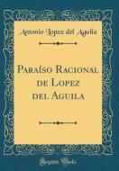 Paraíso Racional de Lopez del Aguila (Classic Reprint) di Antonio Lopez del Aguila edito da Forgotten Books