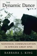The Dynamic Dance - Nonvocal Communication in African Great Apes di Barbara J. King edito da Harvard University Press