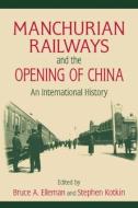 Manchurian Railways and the Opening of China: An International History di Bruce Elleman, Stephen Kotkin edito da Taylor & Francis Ltd