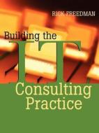 Building the It Consulting Practice di Rick Freedman edito da John Wiley & Sons