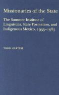 Missionaries of the State: The Summer Institute of Linguistics, State Formation, and Indigenous Mexico, 1935-1985 di Todd Hartch edito da UNIV OF ALABAMA PR
