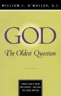 God: The Oldest Question: A Fresh Look at Belief and Unbelief - And Why the Choice Matters di William J. O'Malley edito da LOYOLA PR