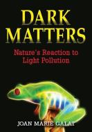 Dark Matters: Nature's Reaction to Light Pollution di Joan Galat edito da FIREFLY BOOKS LTD