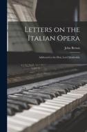 Letters on the Italian Opera: Addressed to the Hon. Lord Monboddo di John Brown edito da LIGHTNING SOURCE INC