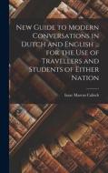 New Guide to Modern Conversations in Dutch and English ... for the Use of Travellers and Students of Either Nation di Isaac Marcus Calisch edito da LEGARE STREET PR