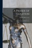 A Primer of Taxation: An Introduction to Public Finance di Lever Edward Albert edito da LEGARE STREET PR