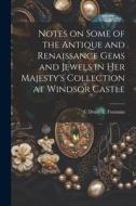Notes on Some of the Antique and Renaissance Gems and Jewels in Her Majesty's Collection at Windsor Castle di C. Drury E. Fortnum edito da LEGARE STREET PR
