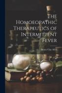 The Homoeopathic Therapeutics of Intermittent Fever di Henry Clay Allen edito da LEGARE STREET PR