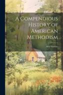 A Compendious History of American Methodism di Abel Stevens edito da LEGARE STREET PR