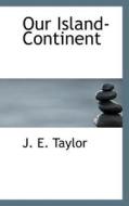 Our Island-continent di J E Taylor edito da Bibliolife