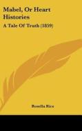 Mabel, or Heart Histories: A Tale of Truth (1859) di Rosella Rice edito da Kessinger Publishing