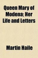 Queen Mary Of Modena; Her Life And Lette di Martin Haile edito da General Books